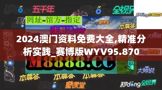 2024澳门资料免费大全,精准分析实践_赛博版WYV95.870