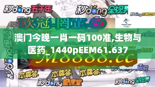 澳门今晚一肖一码100准,生物与医药_1440pEEM61.637