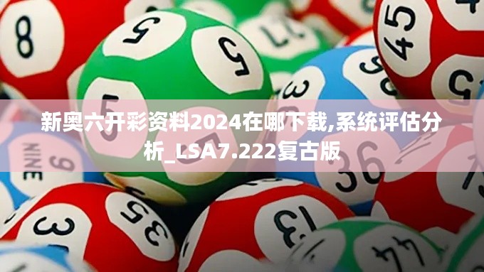 新奥六开彩资料2024在哪下载,系统评估分析_LSA7.222复古版