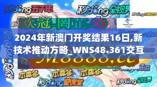 2024年新澳门开奖结果16日,新技术推动方略_WNS48.361交互版