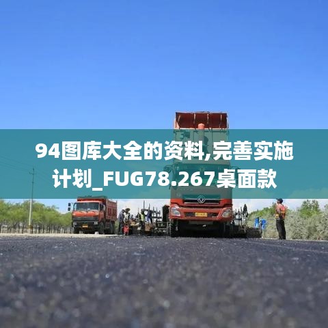 94图库大全的资料,完善实施计划_FUG78.267桌面款