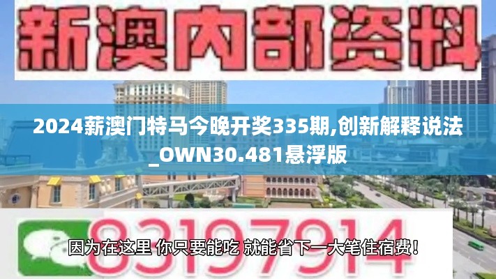 2024薪澳门特马今晚开奖335期,创新解释说法_OWN30.481悬浮版