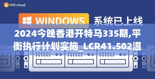 2024今晚香港开特马335期,平衡执行计划实施_LCR41.502温馨版