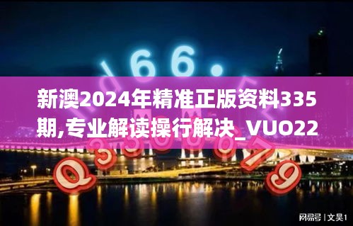 新澳2024年精准正版资料335期,专业解读操行解决_VUO22.654物联网版