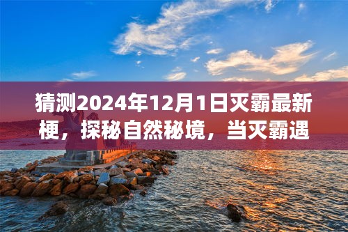 探秘自然秘境，灭霸遇上旅行的内心平和之旅，最新梗预测2024年12月1日揭晓！