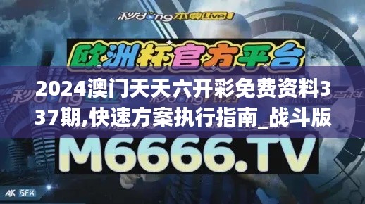 2024澳门天天六开彩免费资料337期,快速方案执行指南_战斗版87.395-8