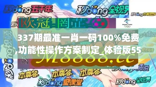 337期最准一肖一码100%免费,功能性操作方案制定_体验版55.479-2