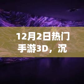 12月2日热门手游3D沉浸式体验与全面评测