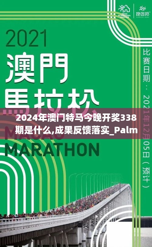 2024年澳门特马今晚开奖338期是什么,成果反馈落实_PalmOS183.449-5