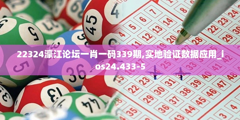 22324濠江论坛一肖一码339期,实地验证数据应用_ios24.433-5