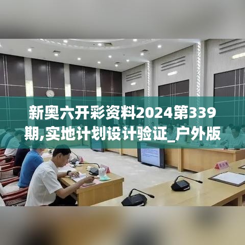 新奥六开彩资料2024第339期,实地计划设计验证_户外版15.501-8