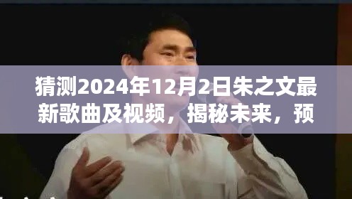 揭秘预测，朱之文2024年最新歌曲及视频动向揭秘，未来展望猜测！