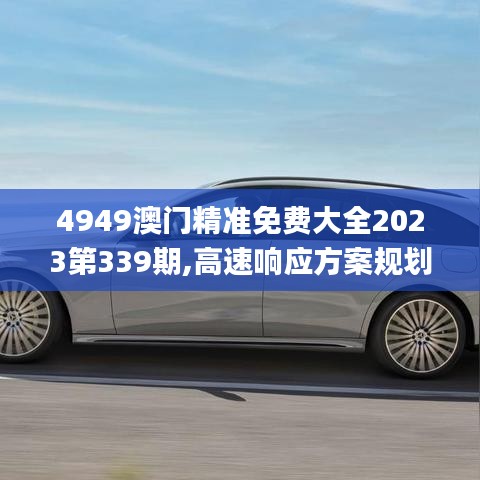 4949澳门精准免费大全2023第339期,高速响应方案规划_Galaxy29.330-9