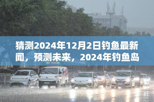 猜测2024年12月2日钓鱼最新闻，预测未来，2024年钓鱼岛最新动态分析