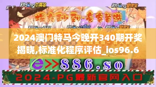 2024澳门特马今晚开340期开奖揭晓,标准化程序评估_ios96.635-3