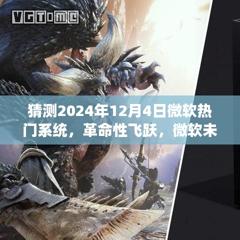 猜测2024年12月4日微软热门系统，革命性飞跃，微软未来系统2024年展望——体验智能生活的无限可能