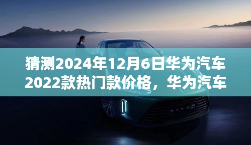 华为汽车2022款热门款价格预测指南，揭秘未来趋势，预测华为汽车价格走向至2024年12月6日揭晓！