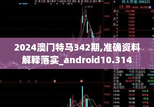 2024澳门特马342期,准确资料解释落实_android10.314