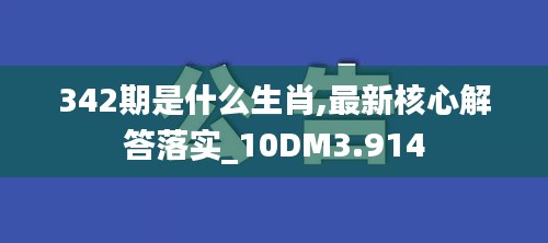 342期是什么生肖,最新核心解答落实_10DM3.914