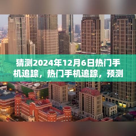 揭秘未来，2024年最受瞩目手机产品预测与追踪，热门手机解析报告出炉！