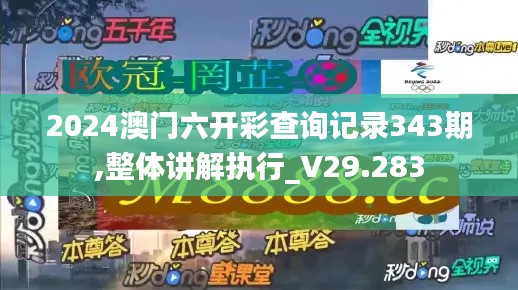 2024澳门六开彩查询记录343期,整体讲解执行_V29.283