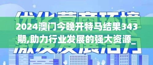 2024澳门今晚开特马结果343期,助力行业发展的强大资源_HT10.863