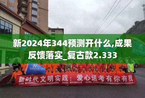 新2024年344预测开什么,成果反馈落实_复古款2.333