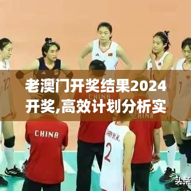 老澳门开奖结果2024开奖,高效计划分析实施_特供版18.217