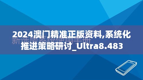 2024澳门精准正版资料,系统化推进策略研讨_Ultra8.483