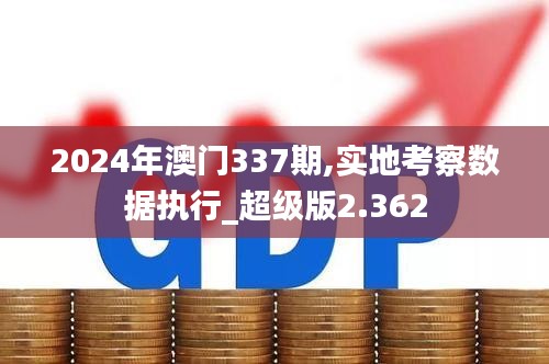 2024年澳门337期,实地考察数据执行_超级版2.362