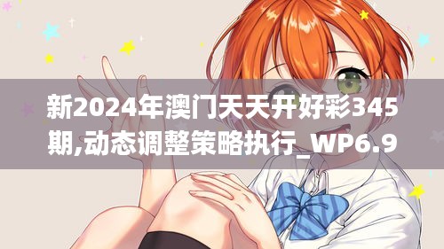 新2024年澳门天天开好彩345期,动态调整策略执行_WP6.967