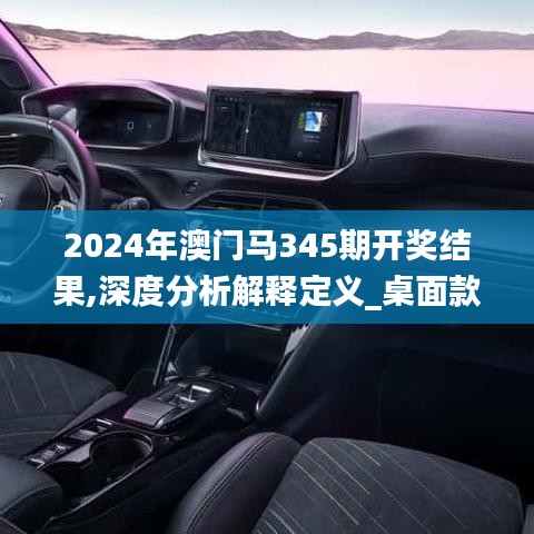 2024年澳门马345期开奖结果,深度分析解释定义_桌面款18.570