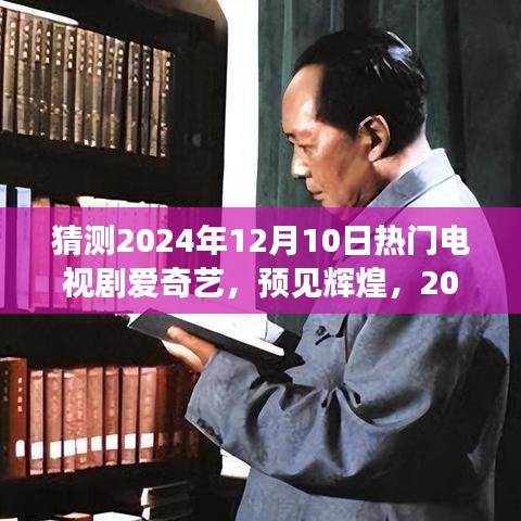 预见辉煌，2024年12月10日热门电视剧爱奇艺前瞻