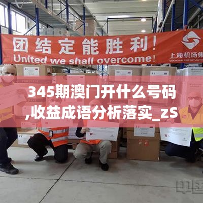 345期澳门开什么号码,收益成语分析落实_zShop9.579