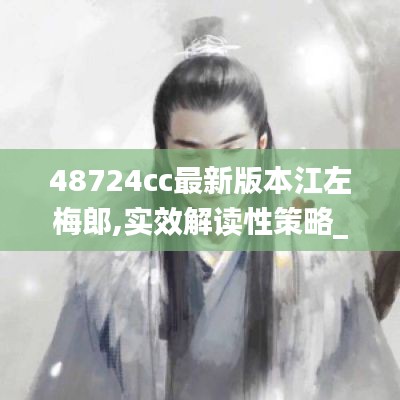 48724cc最新版本江左梅郎,实效解读性策略_zShop3.583