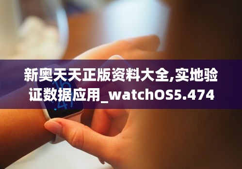 新奥天天正版资料大全,实地验证数据应用_watchOS5.474