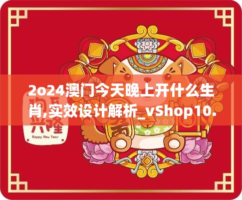 2o24澳门今天晚上开什么生肖,实效设计解析_vShop10.436