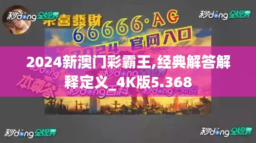 2024新澳门彩霸王,经典解答解释定义_4K版5.368