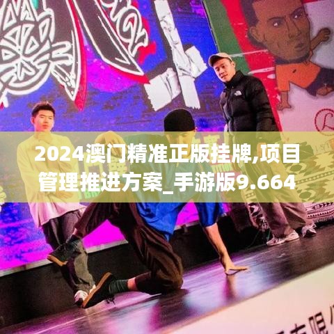 2024澳门精准正版挂牌,项目管理推进方案_手游版9.664