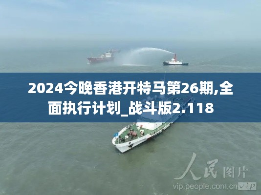 2024今晚香港开特马第26期,全面执行计划_战斗版2.118