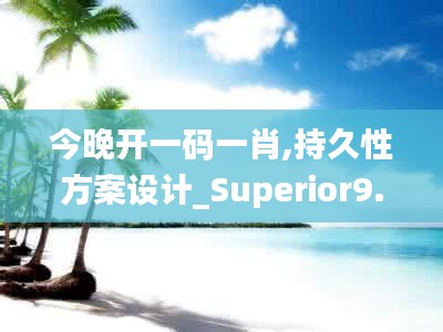 今晚开一码一肖,持久性方案设计_Superior9.128