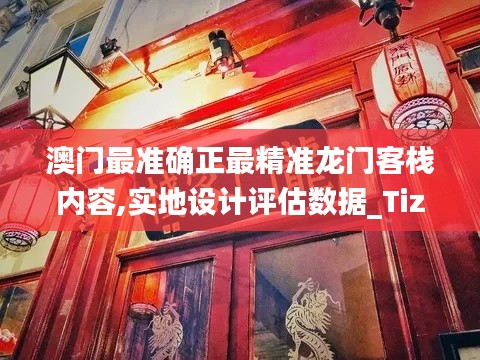 澳门最准确正最精准龙门客栈内容,实地设计评估数据_Tizen8.639