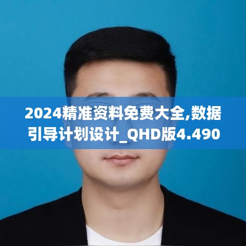 2024精准资料免费大全,数据引导计划设计_QHD版4.490