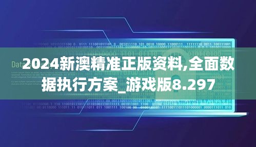 2024新澳精准正版资料,全面数据执行方案_游戏版8.297