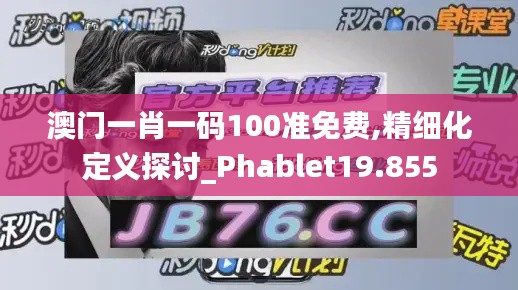 澳门一肖一码100准免费,精细化定义探讨_Phablet19.855