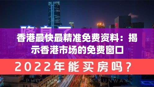 香港最快最精准免费资料：揭示香港市场的免费窗口