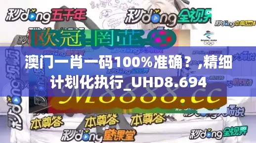 澳门一肖一码100%准确？,精细计划化执行_UHD8.694