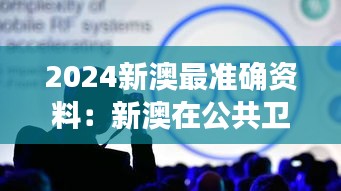 2024新澳最准确资料：新澳在公共卫生领域的合作展望