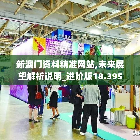 新澳门资料精准网站,未来展望解析说明_进阶版18.395