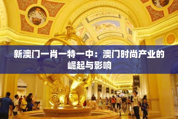 新澳门一肖一特一中：澳门时尚产业的崛起与影响